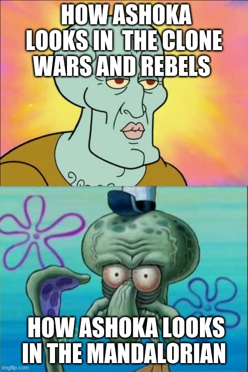 Squidward | HOW ASHOKA LOOKS IN  THE CLONE WARS AND REBELS; HOW ASHOKA LOOKS IN THE MANDALORIAN | image tagged in memes,squidward | made w/ Imgflip meme maker