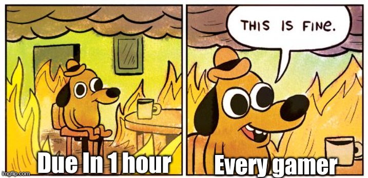 Gamer moment | Every gamer; Due In 1 hour | image tagged in memes,this is fine,gamers,funny memes,school,homework | made w/ Imgflip meme maker