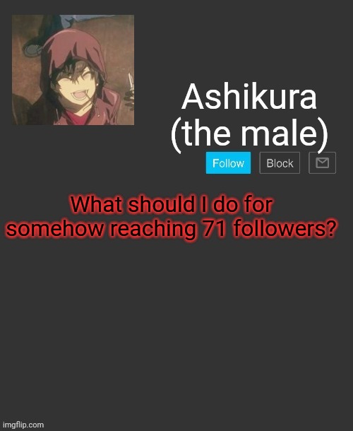 Why are you all following me? | What should I do for somehow reaching 71 followers? | image tagged in ashikura's announcement template | made w/ Imgflip meme maker
