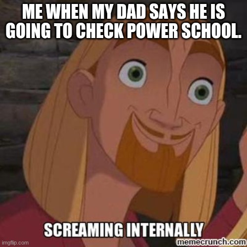 Miguel internal screaming | ME WHEN MY DAD SAYS HE IS GOING TO CHECK POWER SCHOOL. | image tagged in miguel internal screaming | made w/ Imgflip meme maker