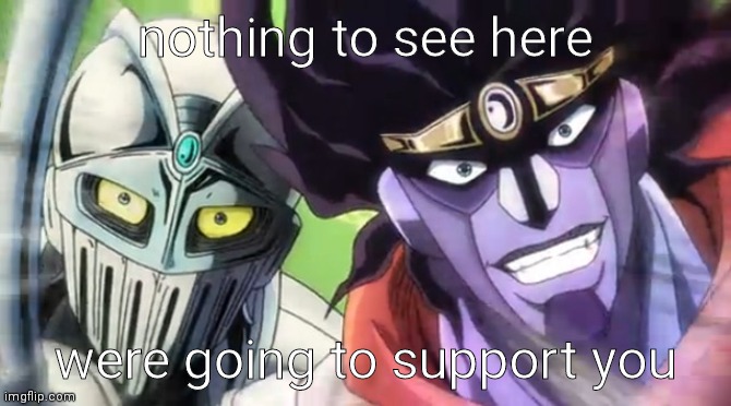 support platinum | nothing to see here; were going to support you | image tagged in silver chariot and star platinum | made w/ Imgflip meme maker