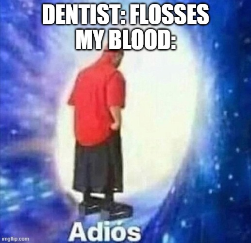 I hate appointments | DENTIST: FLOSSES
MY BLOOD: | image tagged in adios,memes,dentist | made w/ Imgflip meme maker