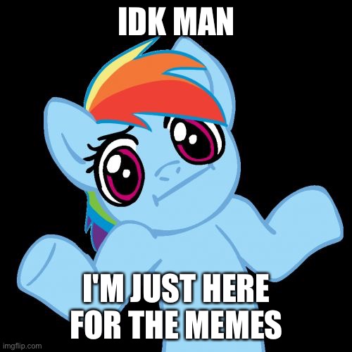 Pony Shrugs Meme | IDK MAN I'M JUST HERE FOR THE MEMES | image tagged in memes,pony shrugs | made w/ Imgflip meme maker