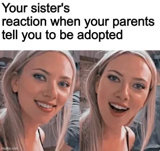 :o | Your sister's reaction when your parents tell you to be adopted | image tagged in scarlett johannson,meme,funny,stepsister | made w/ Imgflip meme maker