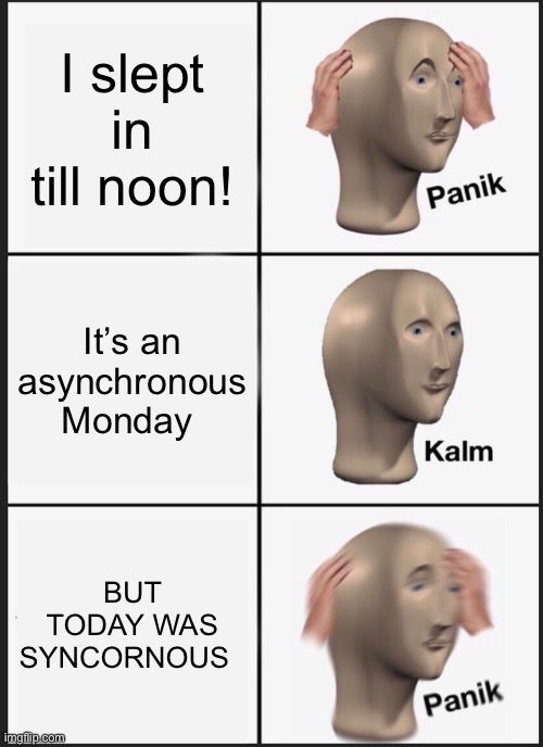 Panik Kalm Panik |  I slept in till noon! It’s an asynchronous Monday; BUT TODAY WAS SYNCHRONOUS | image tagged in memes,panik kalm panik | made w/ Imgflip meme maker