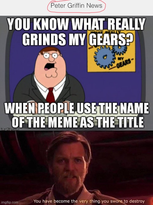 Dude you just did it... | image tagged in you ve become the very thing you swore to destroy,peter griffin news | made w/ Imgflip meme maker