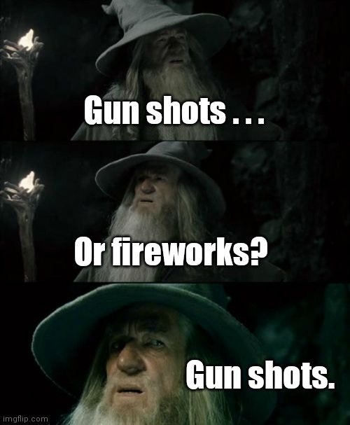 Welcome to my nieghborhood. | Gun shots . . . Or fireworks? Gun shots. | image tagged in memes,confused gandalf,funny | made w/ Imgflip meme maker