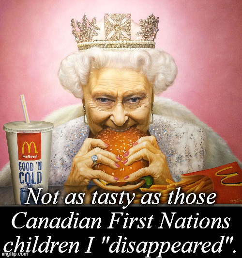 Not as tasty... | Not as tasty as those
Canadian First Nations
children I "disappeared". | image tagged in the evil queen and her mcroyal hunger,pedophile,cover up,queen elizabeth,missing,child abuse | made w/ Imgflip meme maker