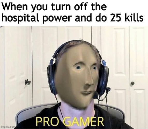 What a move ! | When you turn off the hospital power and do 25 kills | image tagged in memes,dark humor,black humor,games,funny | made w/ Imgflip meme maker