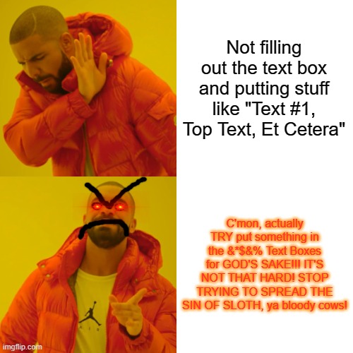 Drake Hotline Bling | Not filling out the text box and putting stuff like "Text #1, Top Text, Et Cetera"; C'mon, actually TRY put something in the &*$&% Text Boxes for GOD'S SAKE!!! IT'S NOT THAT HARD! STOP TRYING TO SPREAD THE SIN OF SLOTH, ya bloody cows! | image tagged in memes,drake hotline bling | made w/ Imgflip meme maker