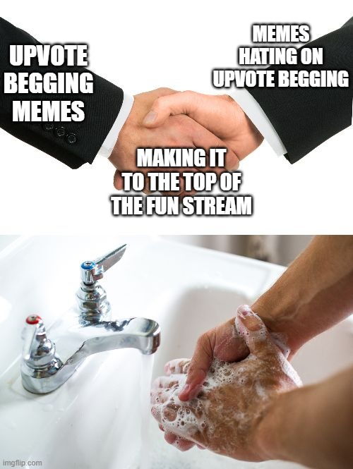 ImgFlip in a nutshell | UPVOTE BEGGING MEMES; MEMES HATING ON UPVOTE BEGGING; MAKING IT TO THE TOP OF THE FUN STREAM | image tagged in handshake washing hand | made w/ Imgflip meme maker