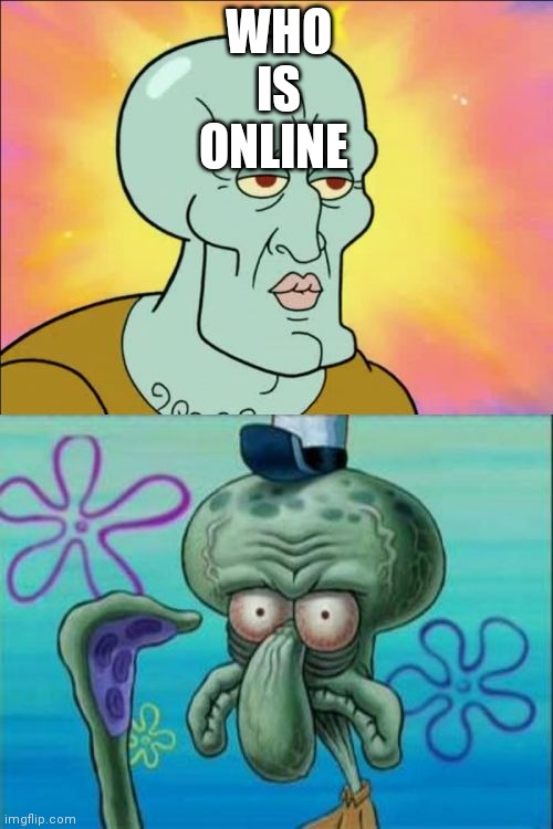 Squidward | WHO IS ONLINE | image tagged in memes,squidward | made w/ Imgflip meme maker
