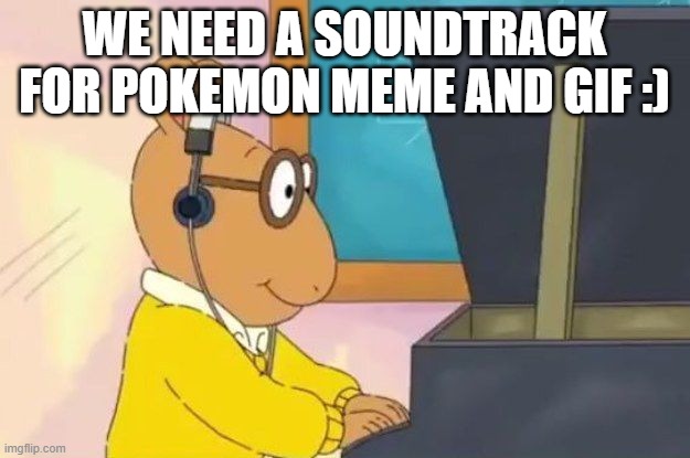 yee | WE NEED A SOUNDTRACK FOR POKEMON MEME AND GIF :) | image tagged in arthur headphones | made w/ Imgflip meme maker