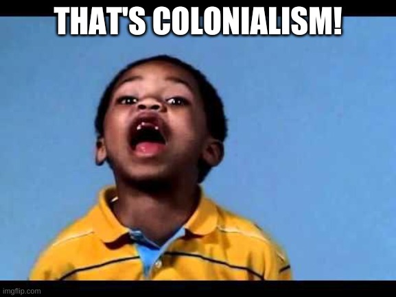 Democrats want to make the nation of Puerto Rico a state (we got it as reparations from Spain when we kicked their hind ends in  | THAT'S COLONIALISM! | image tagged in that's racist 2 | made w/ Imgflip meme maker