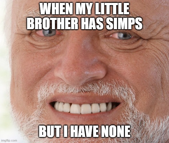 i hate simps btw | WHEN MY LITTLE BROTHER HAS SIMPS; BUT I HAVE NONE | image tagged in hide the pain harold,simp,siblings,funny,meme,sad | made w/ Imgflip meme maker