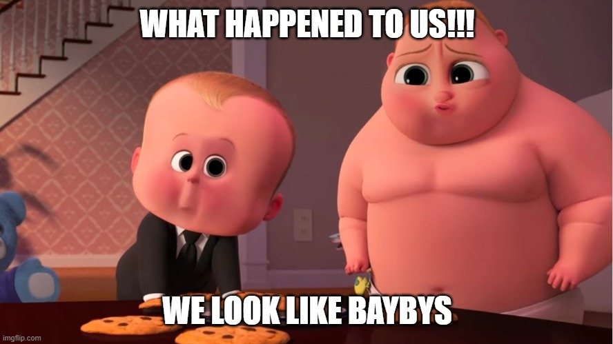 baby | WHAT HAPPENED TO US!!! WE LOOK LIKE BAYBYS | image tagged in baby | made w/ Imgflip meme maker