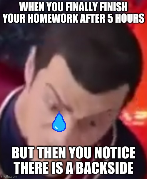 Home Work I am Number 1 | WHEN YOU FINALLY FINISH YOUR HOMEWORK AFTER 5 HOURS; BUT THEN YOU NOTICE THERE IS A BACKSIDE | image tagged in i am number 1 | made w/ Imgflip meme maker