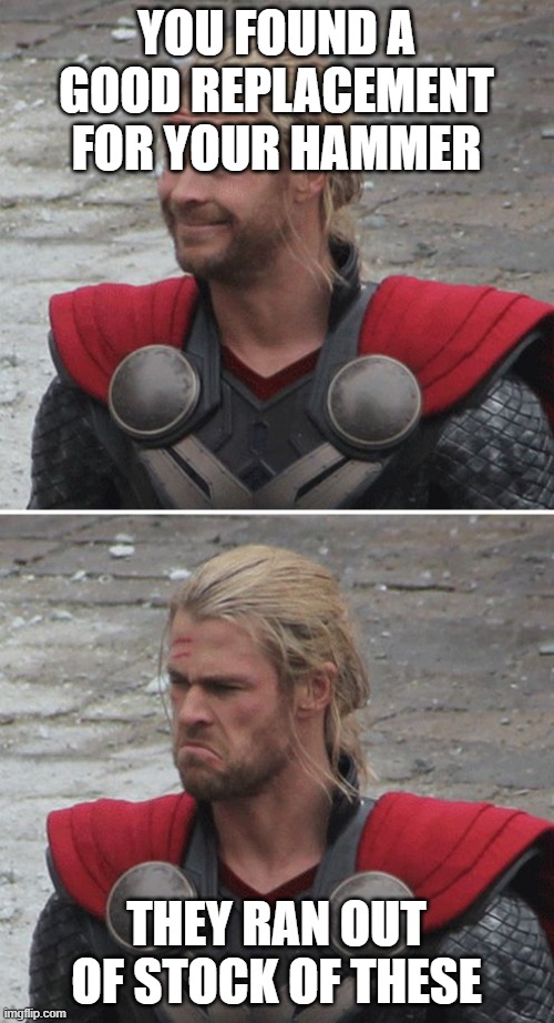 Thor happy then sad | YOU FOUND A GOOD REPLACEMENT FOR YOUR HAMMER THEY RAN OUT OF STOCK OF THESE | image tagged in thor happy then sad | made w/ Imgflip meme maker