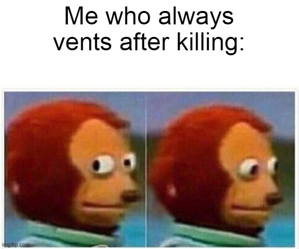 Monkey Puppet Meme | Me who always vents after killing: | image tagged in memes,monkey puppet | made w/ Imgflip meme maker