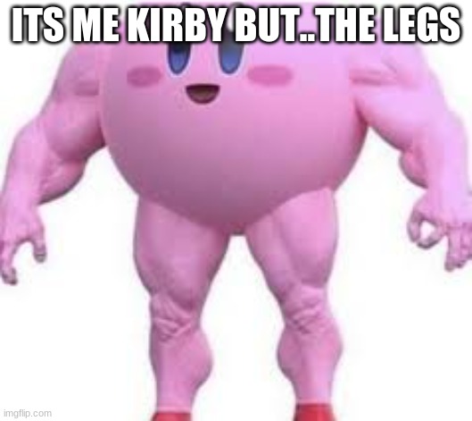 Enjoy ;) | ITS ME KIRBY BUT..THE LEGS | image tagged in kirby 3 | made w/ Imgflip meme maker