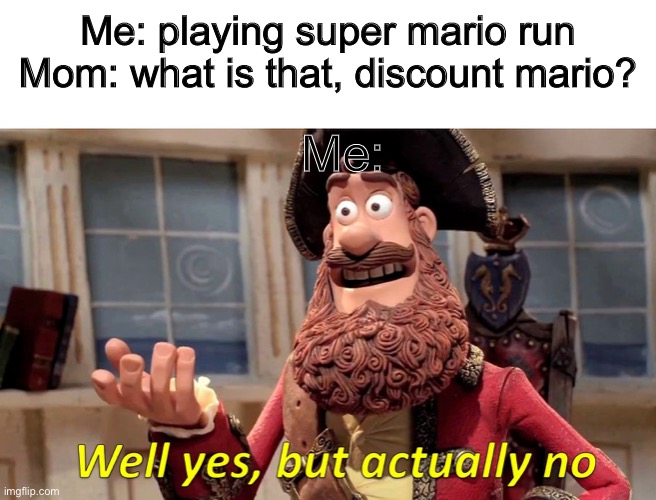 Well yes, but actually no. Made by Nintendo, so that means it’s an official Nintendo product. | Me: playing super mario run
Mom: what is that, discount mario? Me: | image tagged in well yes but actually no | made w/ Imgflip meme maker