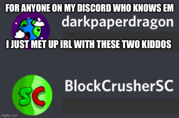 We’re irl friends along with nate(if you know ‘Im) | FOR ANYONE ON MY DISCORD WHO KNOWS EM; I JUST MET UP IRL WITH THESE TWO KIDDOS | image tagged in e | made w/ Imgflip meme maker