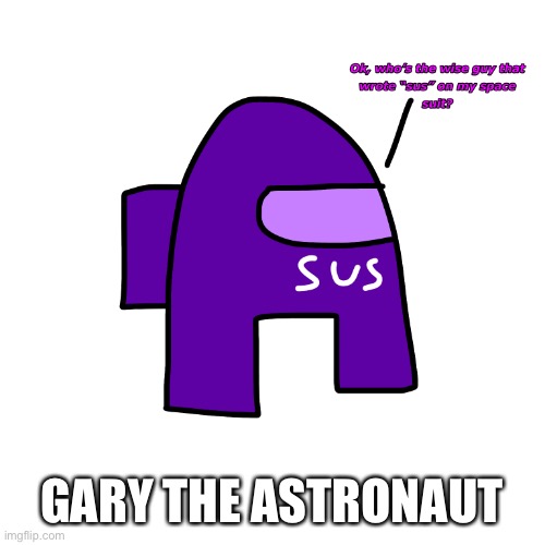 Someone vandalized his space suit | GARY THE ASTRONAUT | image tagged in i was told to make a crewmate | made w/ Imgflip meme maker