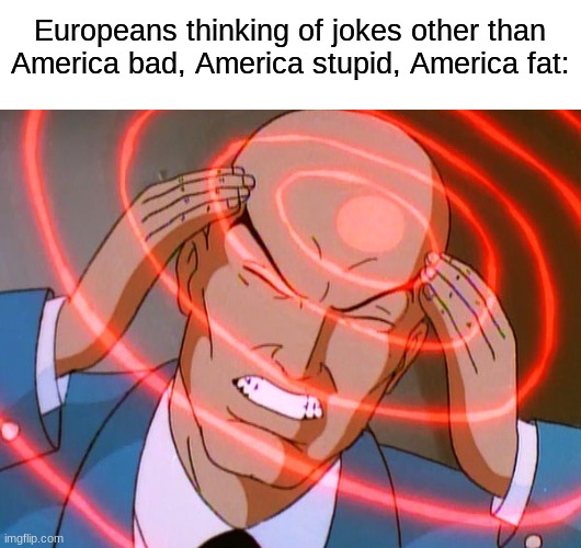 (Possibly offensive) Professor X |  Europeans thinking of jokes other than America bad, America stupid, America fat: | image tagged in professor x,memes,dankmemes | made w/ Imgflip meme maker