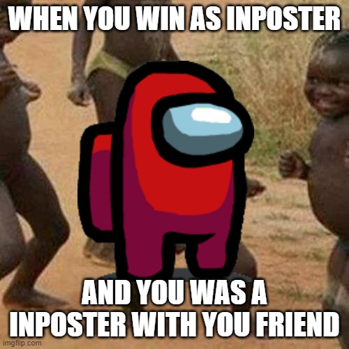 WHEN YOU WIN AS INPOSTER; AND YOU WAS A INPOSTER WITH YOU FRIEND | image tagged in funny memes | made w/ Imgflip meme maker