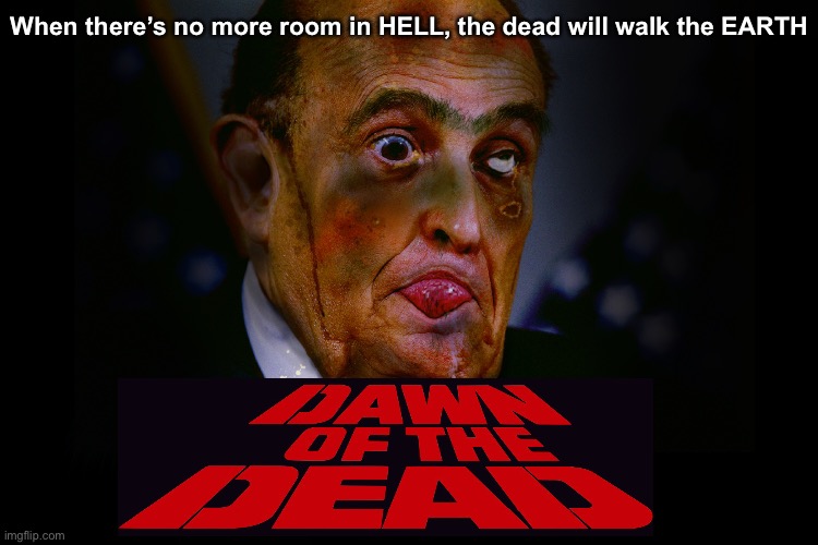 Dawn of the Giuliani | When there’s no more room in HELL, the dead will walk the EARTH | image tagged in rudy giuliani,trump | made w/ Imgflip meme maker