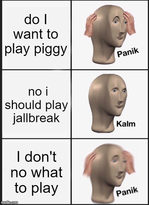 Panik Kalm Panik Meme | do I want to play piggy; no i should play jallbreak; I don't no what to play | image tagged in memes,panik kalm panik | made w/ Imgflip meme maker