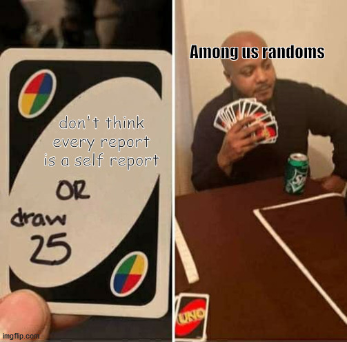 UNO Draw 25 Cards | Among us randoms; don't think every report is a self report | image tagged in memes,uno draw 25 cards | made w/ Imgflip meme maker