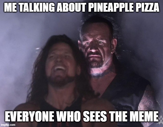 undertaker | ME TALKING ABOUT PINEAPPLE PIZZA; EVERYONE WHO SEES THE MEME | image tagged in undertaker | made w/ Imgflip meme maker