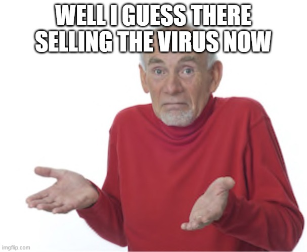Well, I guess  | WELL I GUESS THERE SELLING THE VIRUS NOW | image tagged in well i guess | made w/ Imgflip meme maker