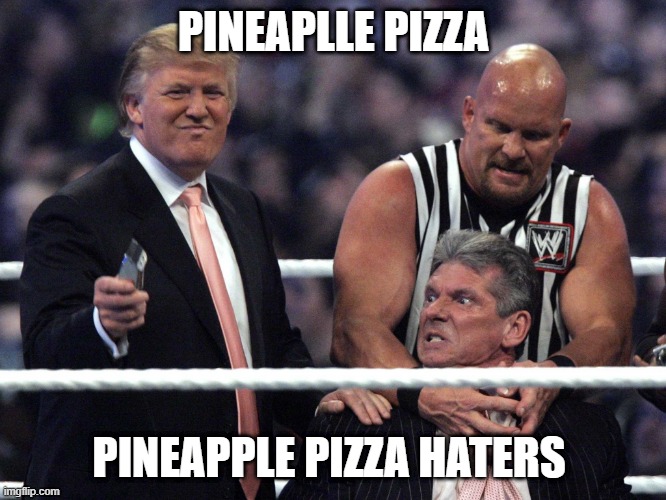 Trump WWE | PINEAPLLE PIZZA; PINEAPPLE PIZZA HATERS | image tagged in trump wwe | made w/ Imgflip meme maker