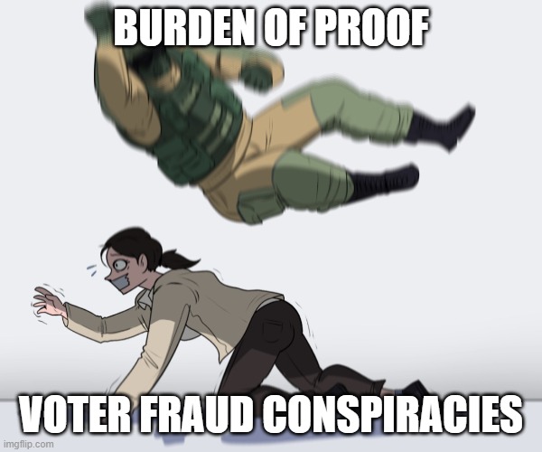 Rainbow Six - Fuze The Hostage | BURDEN OF PROOF VOTER FRAUD CONSPIRACIES | image tagged in rainbow six - fuze the hostage | made w/ Imgflip meme maker