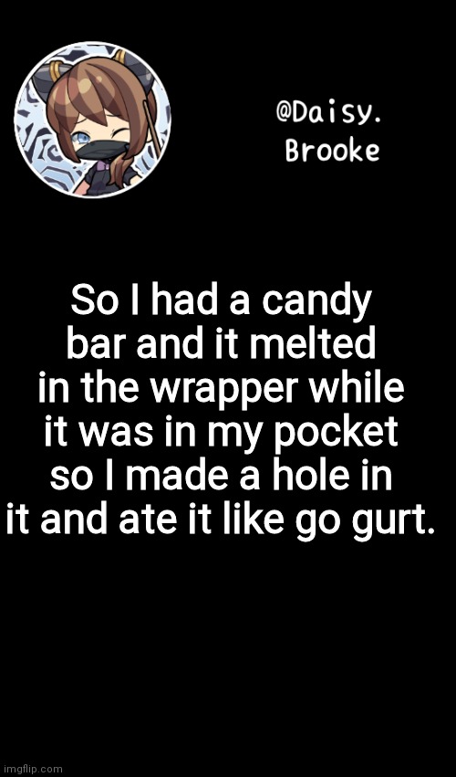 True Story | So I had a candy bar and it melted in the wrapper while it was in my pocket so I made a hole in it and ate it like go gurt. | image tagged in daisy's new template | made w/ Imgflip meme maker