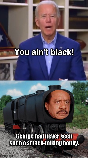 George had never seen a jive honky like this one | You ain't black! George had never seen such a smack-talking honky. | image tagged in joe biden you aint black,talk smack,george jefferson train,angry thomas the train,political humor | made w/ Imgflip meme maker