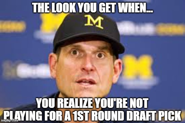 Jim Harbaugh draft pick | THE LOOK YOU GET WHEN... YOU REALIZE YOU'RE NOT PLAYING FOR A 1ST ROUND DRAFT PICK | image tagged in memes,michigan football | made w/ Imgflip meme maker