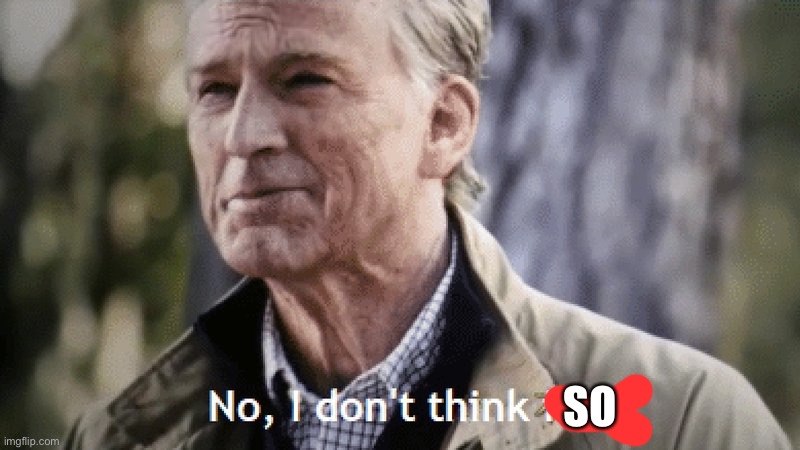 No, i dont think i will | SO | image tagged in no i dont think i will | made w/ Imgflip meme maker