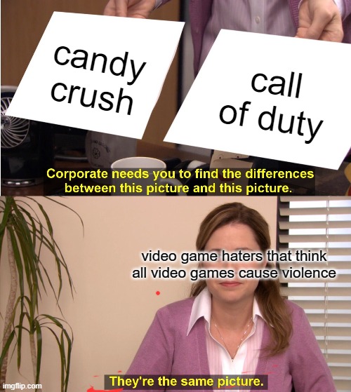 They're The Same Picture | candy crush; call of duty; video game haters that think all video games cause violence; ALL VIDEOGAMES CAUSE CHILDREN TO BE VIOLENT | image tagged in memes,they're the same picture | made w/ Imgflip meme maker