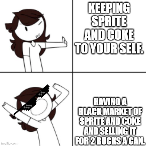Jaiden animations meme | KEEPING SPRITE AND COKE TO YOUR SELF. HAVING A BLACK MARKET OF SPRITE AND COKE AND SELLING IT FOR 2 BUCKS A CAN. | image tagged in jaiden animations meme | made w/ Imgflip meme maker