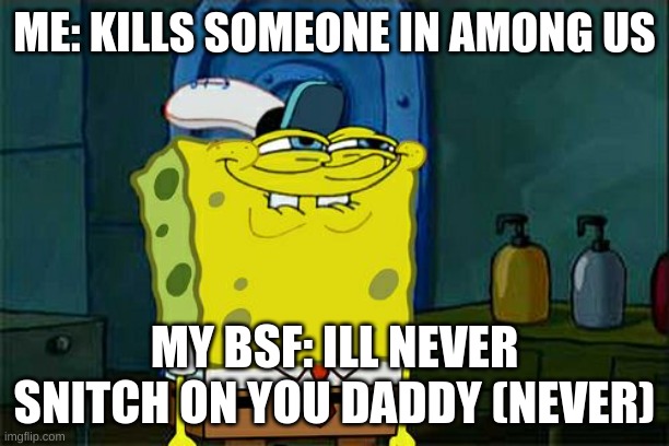 Don't You Squidward Meme | ME: KILLS SOMEONE IN AMONG US; MY BSF: ILL NEVER SNITCH ON YOU DADDY (NEVER) | image tagged in memes,don't you squidward | made w/ Imgflip meme maker