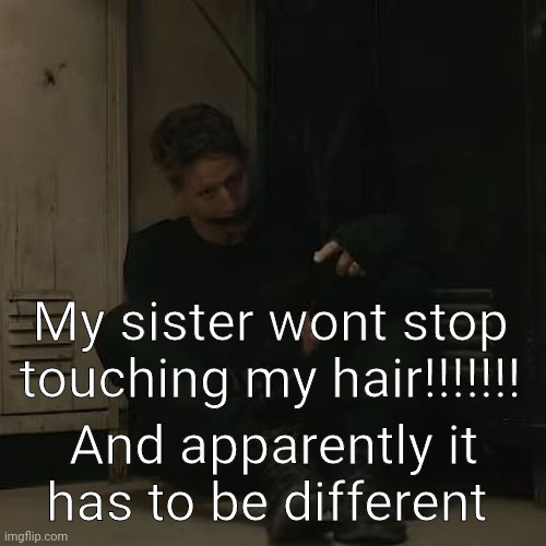 NF_FAN | My sister wont stop touching my hair!!!!!!! And apparently it has to be different | image tagged in nf_fan | made w/ Imgflip meme maker