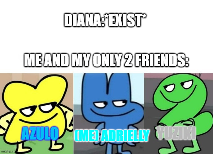 New character from A.U (Brazil) | DIANA:*EXIST*; ME AND MY ONLY 2 FRIENDS:; YUZIKI; AZULO; (ME) ADRIELLY | image tagged in bfb smug,fun | made w/ Imgflip meme maker