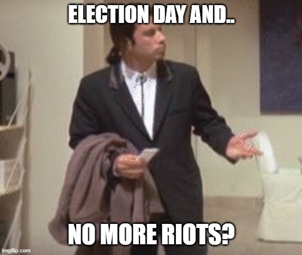 Travolta confused | ELECTION DAY AND.. NO MORE RIOTS? | image tagged in travolta confused | made w/ Imgflip meme maker