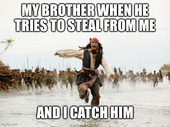 Jack Sparrow Being Chased | MY BROTHER WHEN HE TRIES TO STEAL FROM ME; AND I CATCH HIM | image tagged in memes,jack sparrow being chased | made w/ Imgflip meme maker