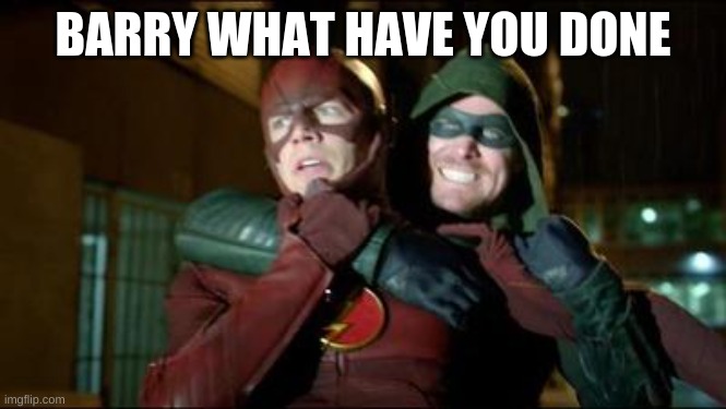 Flash Green Arrow | BARRY WHAT HAVE YOU DONE | image tagged in flash green arrow | made w/ Imgflip meme maker