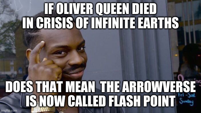 What is next | IF OLIVER QUEEN DIED IN CRISIS OF INFINITE EARTHS; DOES THAT MEAN  THE ARROWVERSE IS NOW CALLED FLASH POINT | image tagged in memes,roll safe think about it,arrowverse,superheroes,positive thinking,big brain time | made w/ Imgflip meme maker