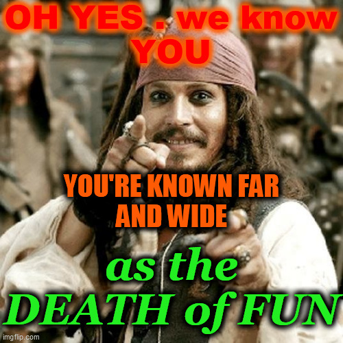 POINT JACK | OH YES . we know
YOU YOU'RE KNOWN FAR
AND WIDE as the
DEATH of FUN | image tagged in point jack | made w/ Imgflip meme maker
